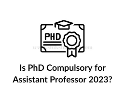 Is PhD compulsory for Assistant professor from 2023?